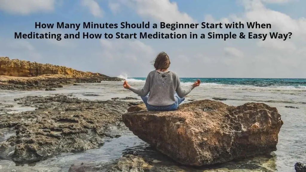 How Many Minutes Should a Beginner Start with When Meditating and How to Start Meditation in a Simple & Easy Way