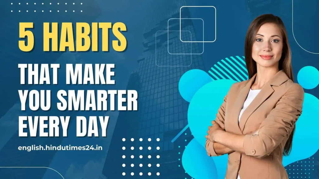 5 Habits that make you smarter every day
